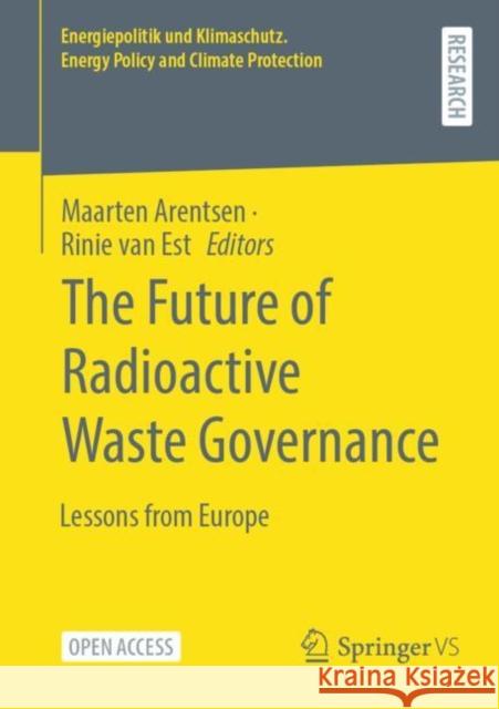 The Future of Radioactive Waste Governance: Lessons from Europe Maarten Arentsen Rinie Va 9783658404956