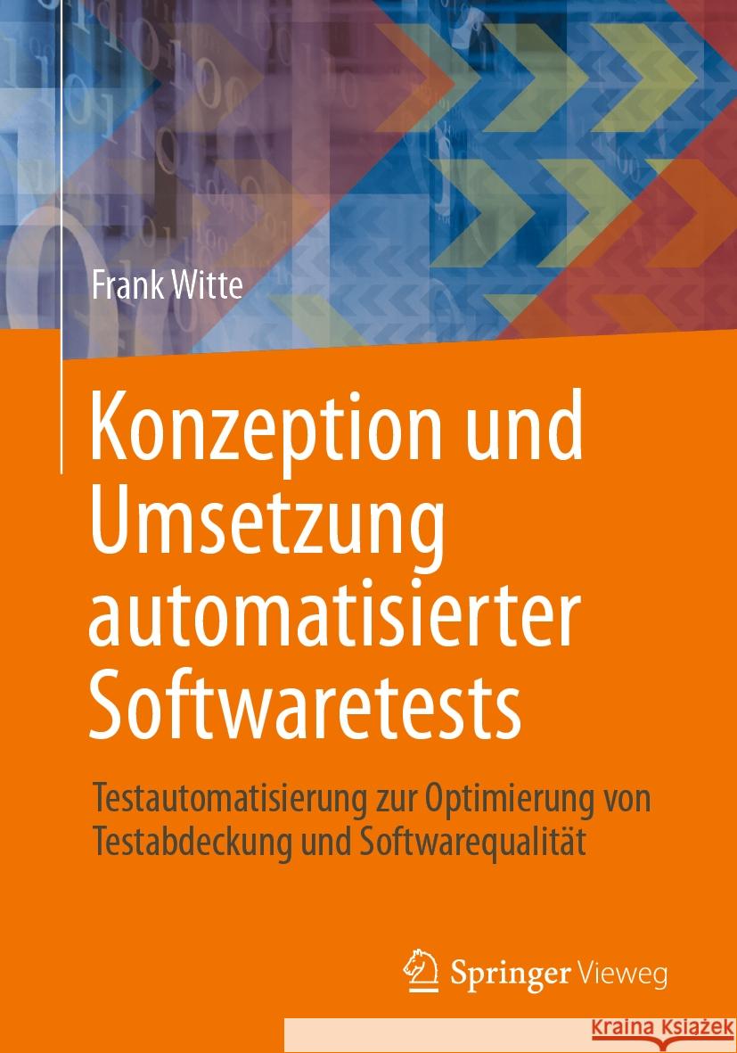 Konzeption Und Umsetzung Automatisierter Softwaretests: Testautomatisierung Zur Optimierung Von Testabdeckung Und Softwarequalit?t Frank Witte 9783658426606 Springer Vieweg