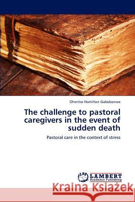 The challenge to pastoral caregivers in the event of sudden death Gabobonwe, Ohentse Hamilton 9783659000850 LAP Lambert Academic Publishing