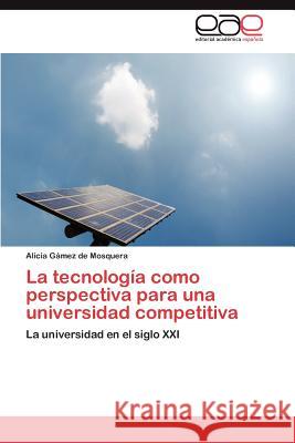 La Tecnologia Como Perspectiva Para Una Universidad Competitiva Alicia G 9783659021619 Editorial Acad Mica Espa Ola