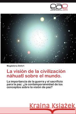 La Vision de La Civilizacion Nahuatl Sobre El Mundo. Magdalena Defort 9783659025754 Editorial Acad Mica Espa Ola