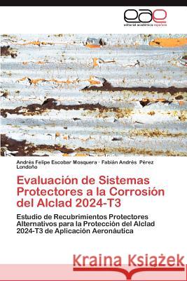 Evaluacion de Sistemas Protectores a la Corrosion del Alclad 2024-T3 Andr S. Felipe Escoba Fabi N. Andr S. P 9783659026126 Editorial Acad Mica Espa Ola