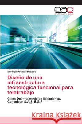 Diseño de una infraestructura tecnológica funcional para teletrabajo Munevar Morales, Santiago 9783659042768