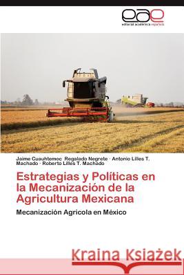 Estrategias y Politicas En La Mecanizacion de La Agricultura Mexicana Regalado Negrete, Jaime Cuauhtemoc 9783659045493 Editorial Acad Mica Espa Ola