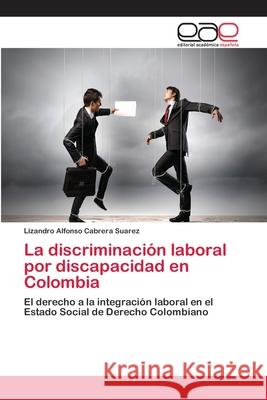 La discriminación laboral por discapacidad en Colombia Cabrera Suarez, Lizandro Alfonso 9783659058813 Editorial Academica Espanola