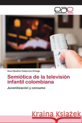 Semiótica de la televisión infantil colombiana Cabarcas Ortega, Aura Beatriz 9783659065736 Editorial Academica Espanola