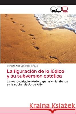 La figuración de lo lúdico y su subversión estética Cabarcas Ortega, Marcelo José 9783659074783 Editorial Academica Espanola