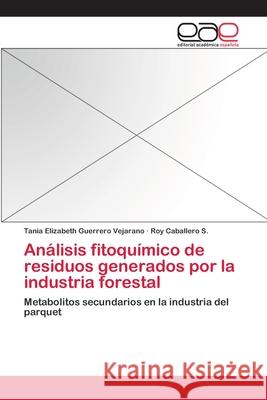 Análisis fitoquímico de residuos generados por la industria forestal Guerrero Vejarano, Tania Elizabeth 9783659076114 Editorial Academica Espanola