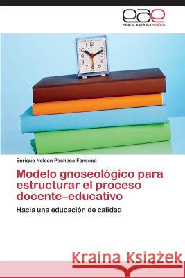Modelo gnoseológico para estructurar el proceso docente-educativo Pacheco Fonseca Enrique Nelson 9783659081330 Editorial Academica Espanola