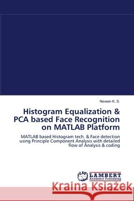 Histogram Equalization & PCA based Face Recognition on MATLAB Platform K. S., Naveen 9783659103667 LAP Lambert Academic Publishing