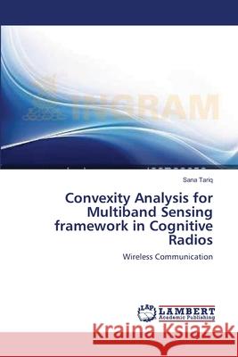 Convexity Analysis for Multiband Sensing framework in Cognitive Radios Sana Tariq 9783659104046