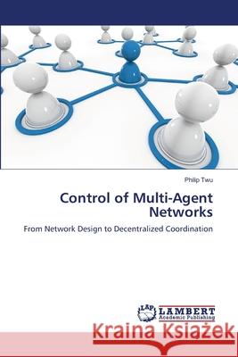 Control of Multi-Agent Networks Philip Twu 9783659115493