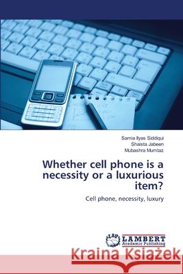 Whether cell phone is a necessity or a luxurious item? Ilyas Siddiqui, Samia 9783659120947 LAP Lambert Academic Publishing