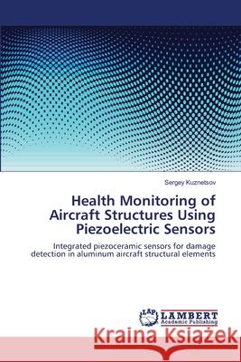 Health Monitoring of Aircraft Structures Using Piezoelectric Sensors Sergey Kuznetsov 9783659127557