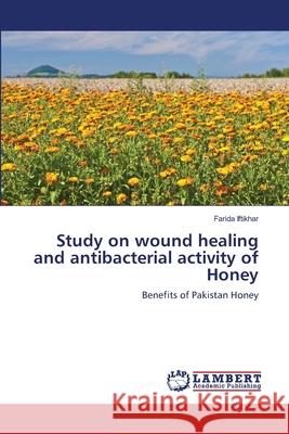 Study on wound healing and antibacterial activity of Honey Iftikhar, Farida 9783659127946 LAP Lambert Academic Publishing