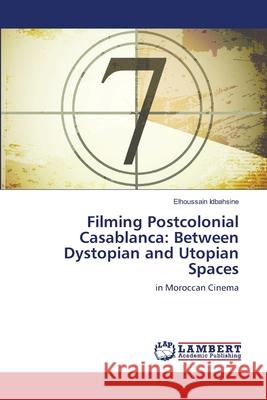 Filming Postcolonial Casablanca: Between Dystopian and Utopian Spaces Idbahsine, Elhoussain 9783659132254 LAP Lambert Academic Publishing