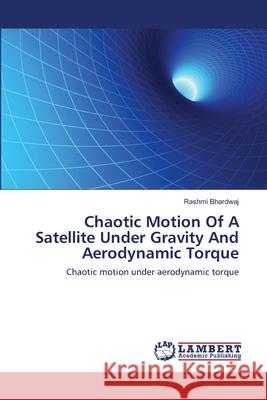 Chaotic Motion Of A Satellite Under Gravity And Aerodynamic Torque Bhardwaj, Rashmi 9783659139079 LAP Lambert Academic Publishing