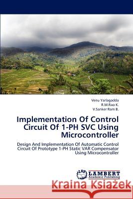 Implementation Of Control Circuit Of 1-PH SVC Using Microcontroller Venu Yarlagadda, R M Rao K, V Sanker Ram B 9783659146978