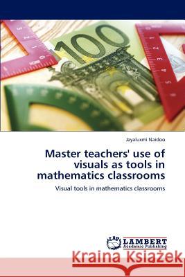 Master teachers' use of visuals as tools in mathematics classrooms Naidoo, Jayaluxmi 9783659148439 LAP Lambert Academic Publishing