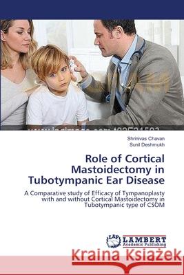 Role of Cortical Mastoidectomy in Tubotympanic Ear Disease Shrinivas Chavan Sunil Deshmukh 9783659154140