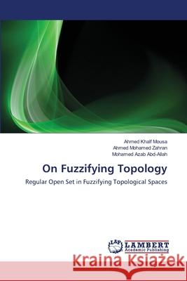 On Fuzzifying Topology Ahmed Khalf Mousa Ahmed Mohamed Zahran Mohamed Azab Abd-Allah 9783659154683 LAP Lambert Academic Publishing