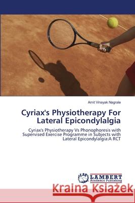 Cyriax's Physiotherapy For Lateral Epicondylalgia Nagrale, Amit Vinayak 9783659164071 LAP Lambert Academic Publishing