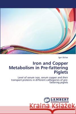Iron and Copper Metabolism in Pre-fattering Piglets Ulchar, Igor 9783659165672 LAP Lambert Academic Publishing
