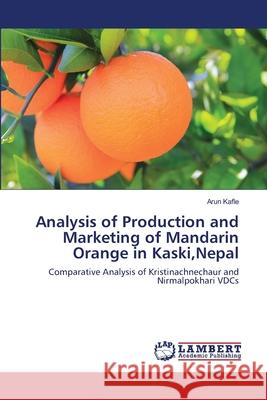 Analysis of Production and Marketing of Mandarin Orange in Kaski, Nepal Arun Kafle 9783659171413 LAP Lambert Academic Publishing
