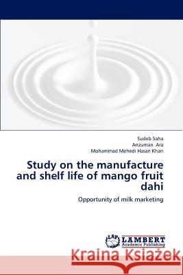 Study on the Manufacture and Shelf Life of Mango Fruit Dahi Sudeb Saha Anzuman Ara Mohammad Mehedi Hasan Khan 9783659179891