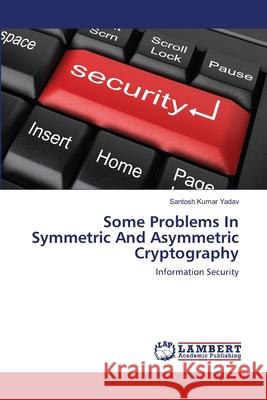 Some Problems In Symmetric And Asymmetric Cryptography Yadav, Santosh Kumar 9783659180316 LAP Lambert Academic Publishing