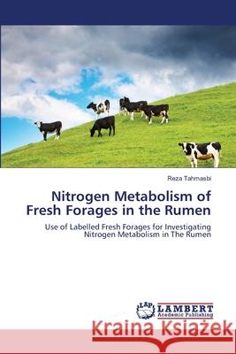 Nitrogen Metabolism of Fresh Forages in the Rumen Reza Tahmasbi 9783659186189 LAP Lambert Academic Publishing
