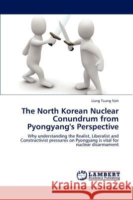 The North Korean Nuclear Conundrum from Pyongyang's Perspective Liang Tuang Nah 9783659189197 LAP Lambert Academic Publishing