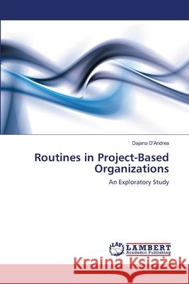 Routines in Project-Based Organizations Dajana D'Andrea 9783659203541 LAP Lambert Academic Publishing