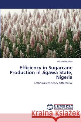 Efficiency in Sugarcane Production in Jigawa State, Nigeria Akinola Babalola 9783659208850 LAP Lambert Academic Publishing