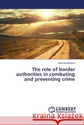 The role of border authorities in combating and preventing crime Iemelianova Anna 9783659216169 LAP Lambert Academic Publishing