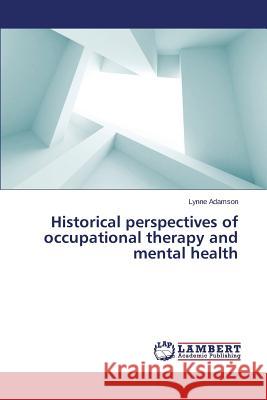 Historical Perspectives of Occupational Therapy and Mental Health Adamson Lynne 9783659217333