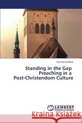 Standing in the Gap Preaching in a Post-Christendom Culture Beck Paul Steven 9783659222368
