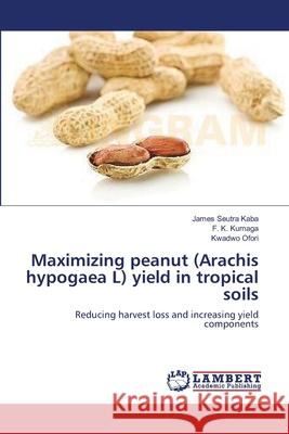 Maximizing peanut (Arachis hypogaea L) yield in tropical soils Kaba, James Seutra 9783659224980 LAP Lambert Academic Publishing