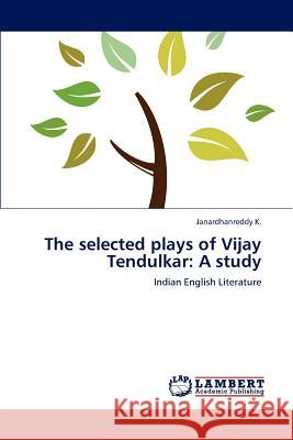 The selected plays of Vijay Tendulkar: A study K, Janardhanreddy 9783659247248 LAP Lambert Academic Publishing