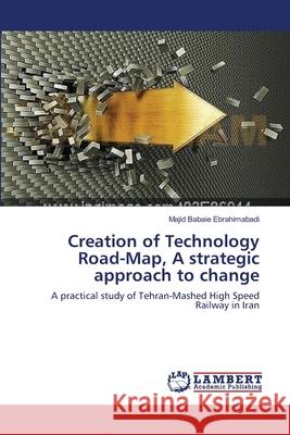 Creation of Technology Road-Map, A strategic approach to change Babaie Ebrahimabadi, Majid 9783659270451 LAP Lambert Academic Publishing