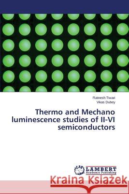 Thermo and Mechano Luminescence Studies of II-VI Semiconductors Tiwari Ratnesh                           Dubey Vikas 9783659271335