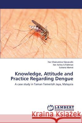 Knowledge, Attitude and Practice Regarding Dengue Nasarudin Nur Khairunnisa                A. Rahman Nor Azlina                     Mamat Suhana 9783659280511 LAP Lambert Academic Publishing