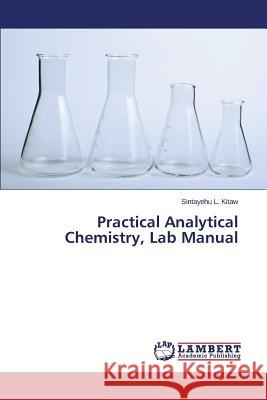 Practical Analytical Chemistry, Lab Manual L. Kitaw Sintayehu 9783659290459 LAP Lambert Academic Publishing