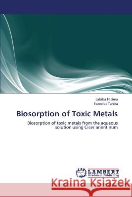 Biosorption of Toxic Metals Fatima Labiba                            Tahira Fazeelat 9783659303029 LAP Lambert Academic Publishing