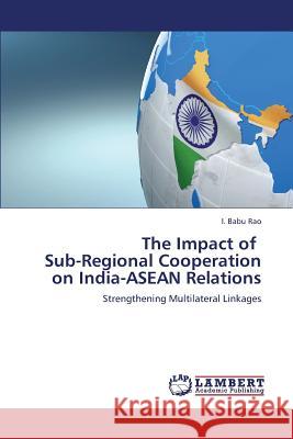 The Impact of Sub-Regional Cooperation on India-ASEAN Relations Babu Rao I. 9783659315176 LAP Lambert Academic Publishing