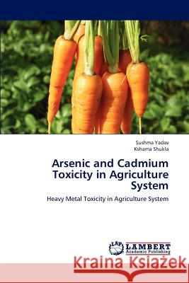 Arsenic and Cadmium Toxicity in Agriculture System Yadav Sushma, Shukla Kshama 9783659319129 LAP Lambert Academic Publishing