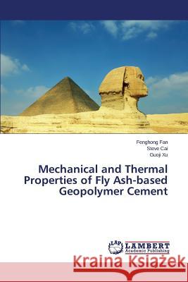 Mechanical and Thermal Properties of Fly Ash-based Geopolymer Cement Fan Fenghong                             Cai Steve                                Xu Guoji 9783659338731 LAP Lambert Academic Publishing