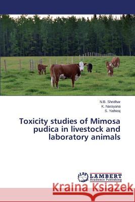 Toxicity studies of Mimosa pudica in livestock and laboratory animals Shridhar N. B.                           Narayana K.                              Yathiraj S. 9783659349959 LAP Lambert Academic Publishing