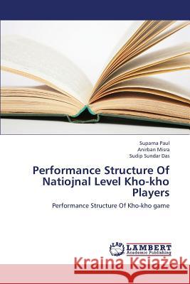 Performance Structure of Natiojnal Level Kho-Kho Players Paul Suparna                             Misra Anirban                            Das Sudip Sundar 9783659362941