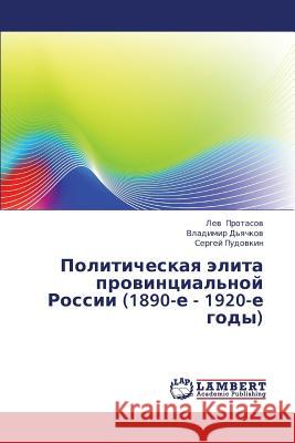 Politicheskaya Elita Provintsial'noy Rossii (1890-E - 1920-E Gody) Protasov Lev                             D'Yachkov Vladimir                       Pudovkin Sergey 9783659367670 LAP Lambert Academic Publishing